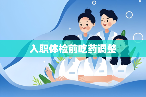 入职体检前吃药调整