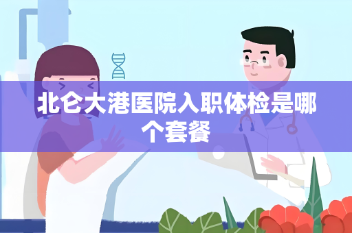 北仑大港医院入职体检是哪个套餐