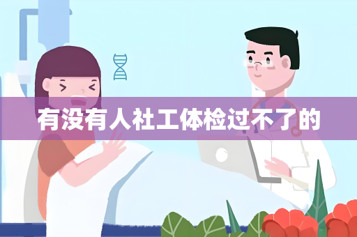 有没有人社工体检过不了的