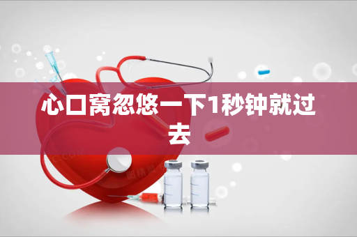 心口窝忽悠一下1秒钟就过去