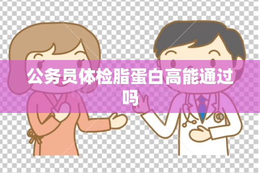 公务员体检脂蛋白高能通过吗