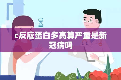 c反应蛋白多高算严重是新冠病吗