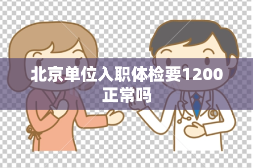 北京单位入职体检要1200正常吗