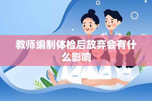 教师编制体检后放弃会有什么影响