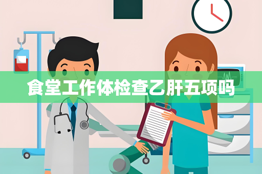 食堂工作体检查乙肝五项吗