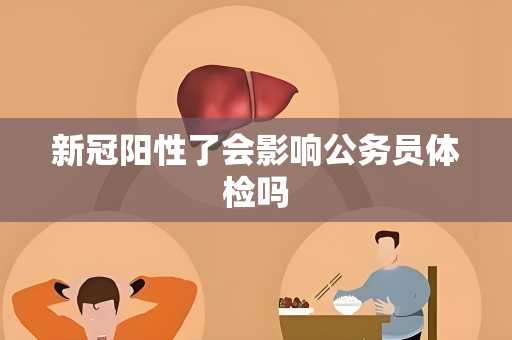 新冠阳性了会影响公务员体检吗