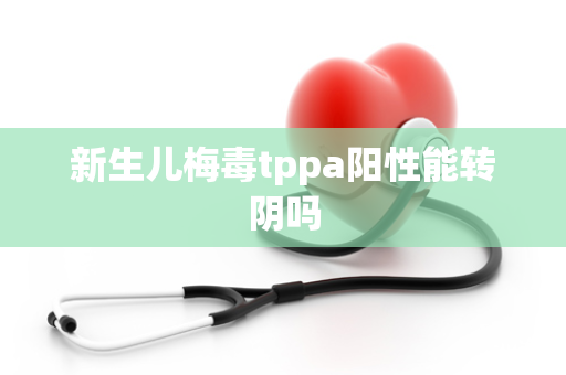 新生儿梅毒tppa阳性能转阴吗