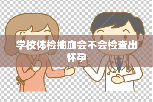 学校体检抽血会不会检查出怀孕