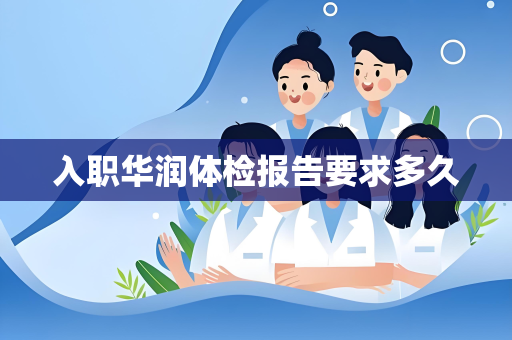 入职华润体检报告要求多久