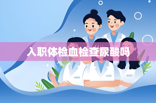 入职体检血检查尿酸吗