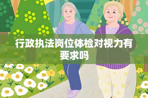 行政执法岗位体检对视力有要求吗
