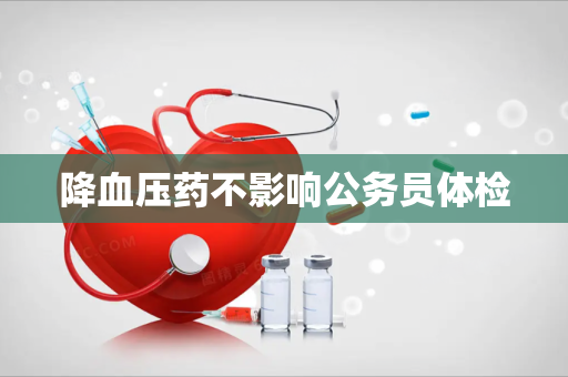 降血压药不影响公务员体检