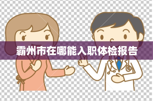 霸州市在哪能入职体检报告