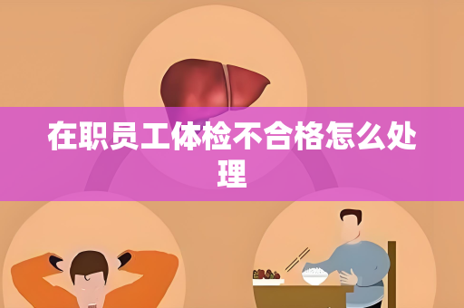 在职员工体检不合格怎么处理
