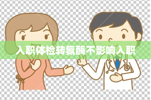 入职体检转氨酶不影响入职