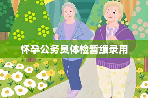 怀孕公务员体检暂缓录用