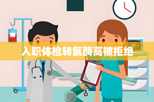 入职体检转氨酶高被拒绝