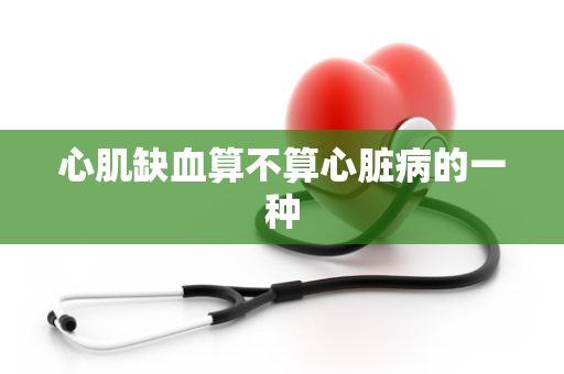 心肌缺血算不算心脏病的一种