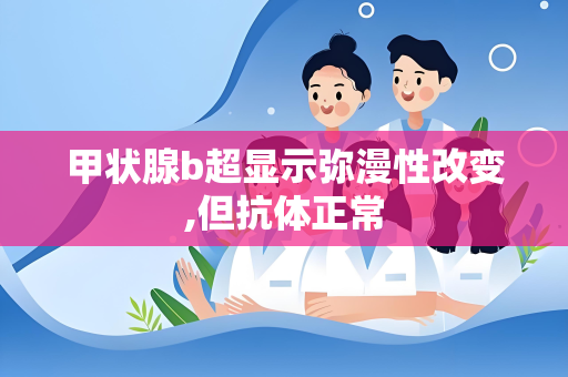 甲状腺b超显示弥漫性改变,但抗体正常