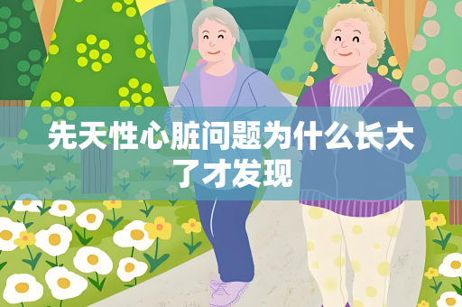 先天性心脏问题为什么长大了才发现