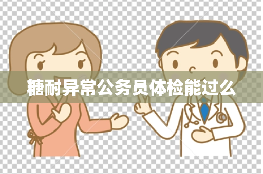糖耐异常公务员体检能过么