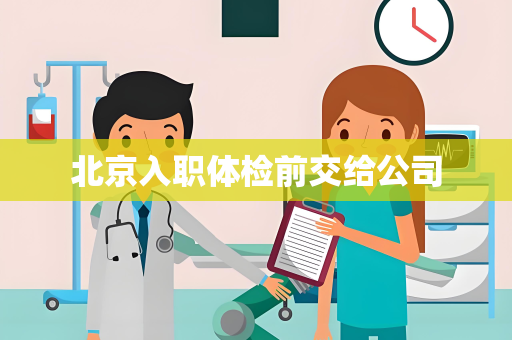 北京入职体检前交给公司