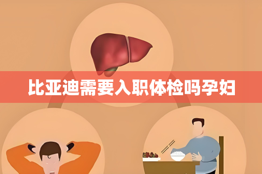 比亚迪需要入职体检吗孕妇