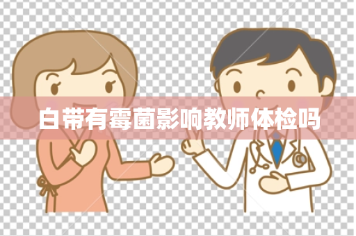 白带有霉菌影响教师体检吗