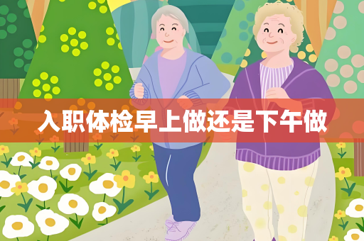 入职体检早上做还是下午做