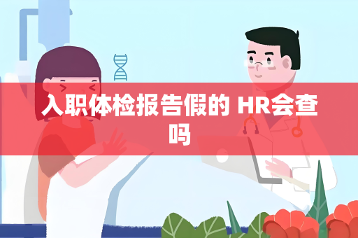 入职体检报告假的 HR会查吗
