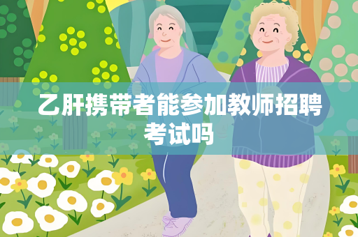 乙肝携带者能参加教师招聘考试吗