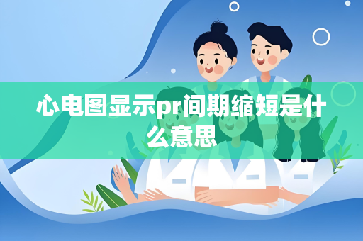 心电图显示pr间期缩短是什么意思