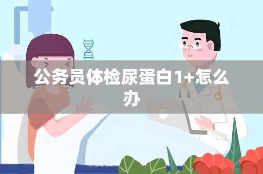 公务员体检尿蛋白1+怎么办