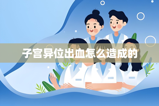 子宫异位出血怎么造成的