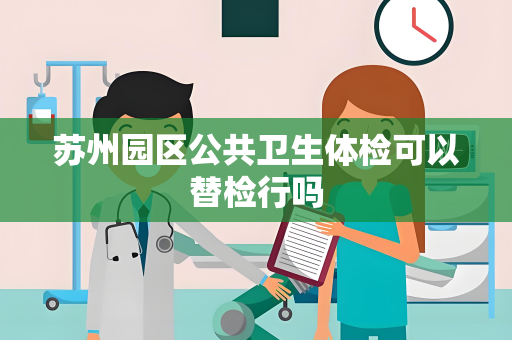 苏州园区公共卫生体检可以替检行吗