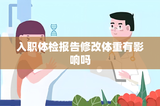 入职体检报告修改体重有影响吗