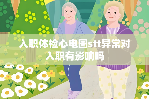 入职体检心电图stt异常对入职有影响吗