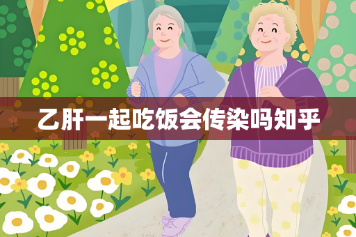 乙肝一起吃饭会传染吗知乎