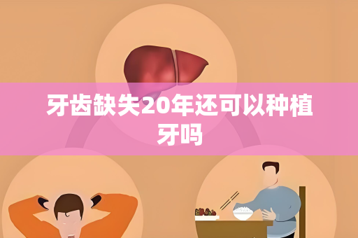 牙齿缺失20年还可以种植牙吗