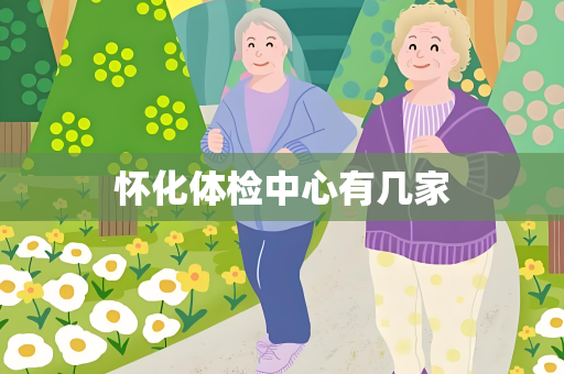 怀化体检中心有几家