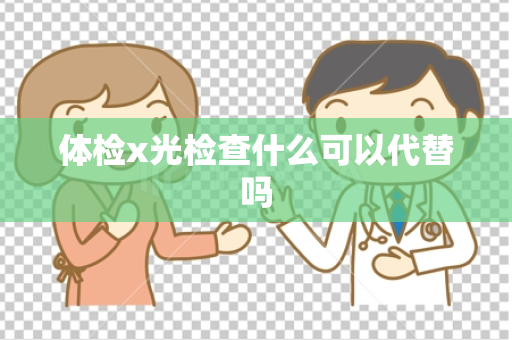 体检x光检查什么可以代替吗