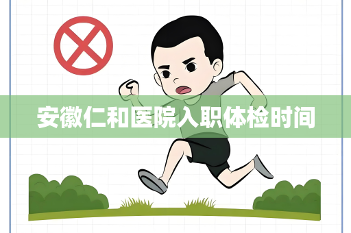 安徽仁和医院入职体检时间