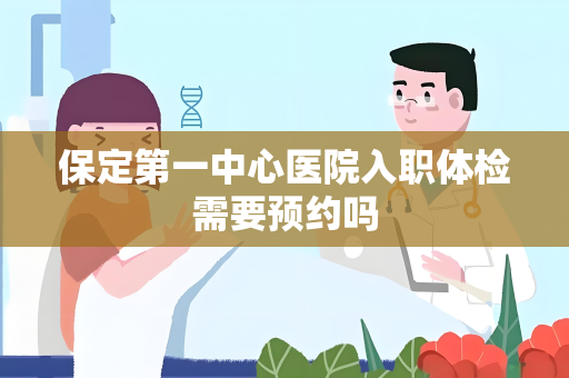 保定第一中心医院入职体检需要预约吗