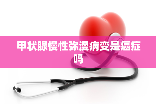 甲状腺慢性弥漫病变是癌症吗