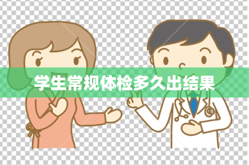 学生常规体检多久出结果