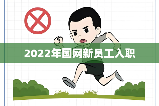 2022年国网新员工入职