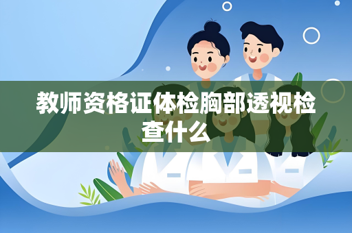 教师资格证体检胸部透视检查什么