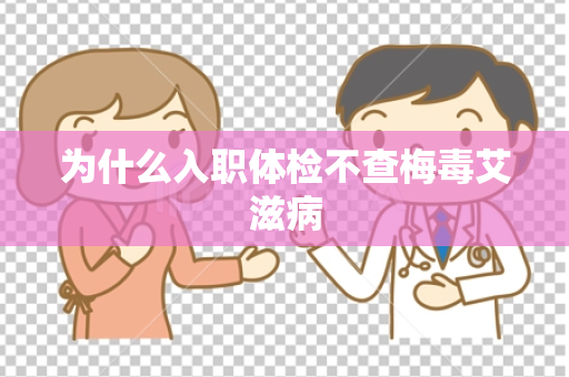 为什么入职体检不查梅毒艾滋病
