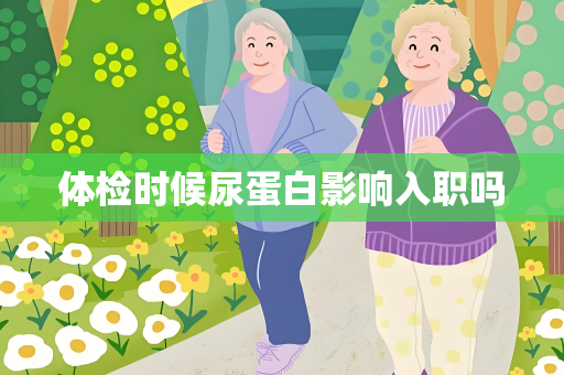 体检时候尿蛋白影响入职吗