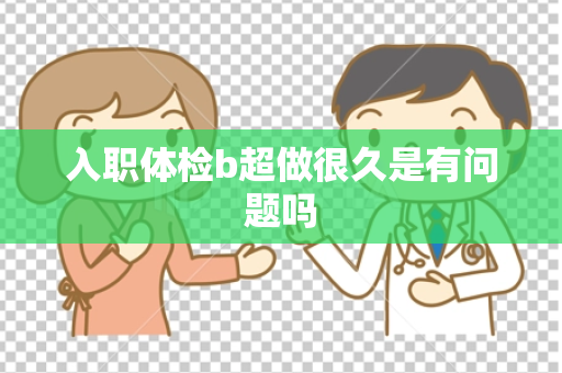 入职体检b超做很久是有问题吗